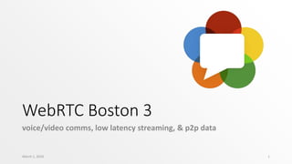 WebRTC Boston 3
voice/video comms, low latency streaming, & p2p data
March 1, 2016 1
 