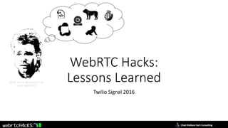 WebRTC Hacks:
Lessons Learned
Twilio Signal 2016
What would Macguyver do..
with WebRTC?
 