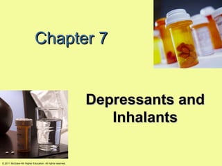 Chapter 7


                                                            Depressants and
                                                               Inhalants

© 2011 McGraw-Hill Higher Education. All rights reserved.
 