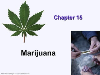 Chapter 15




                                       Marijuana

© 2011 McGraw-Hill Higher Education. All rights reserved.
 