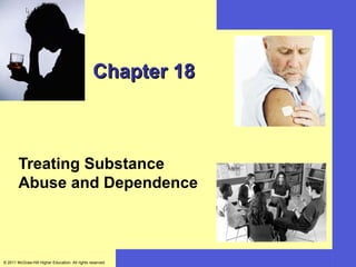 Chapter 18



        Treating Substance
        Abuse and Dependence



© 2011 McGraw-Hill Higher Education. All rights reserved.
 