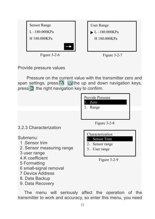 12
Provide pressure values
Pressure on the current value with the transmitter zero and
span settings, press the up and dow...