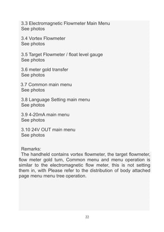 22
3.3 Electromagnetic Flowmeter Main Menu
See photos
3.4 Vortex Flowmeter
See photos
3.5 Target Flowmeter / float level g...