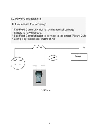 4
2.2 Power Considerations
In turn, ensure the following:
* The Field Communicator is no mechanical damage
* Battery is fu...