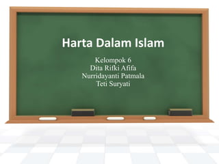Harta Dalam Islam
Kelompok 6
Dita Rifki Afifa
Nurridayanti Patmala
Teti Suryati
 