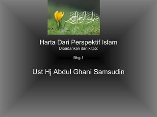 Harta Dari Perspektif Islam
Dipadankan dari kitab:
Bhg.1
Ust Hj Abdul Ghani Samsudin
 