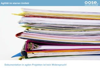 „ Agile Projekte dokumentieren nicht“ © by oose GmbH Dokumentation in agilen Projekten ist kein Widerspruch! 