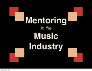 Mentoring
in the
Music
Industry
Sunday, April 13, 14
 