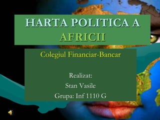 HARTA POLITICA A
    AFRICII
  Colegiul Financiar-Bancar

          Realizat:
         Stan Vasile
      Grupa: Inf 1110 G
 