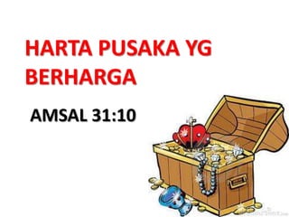 HARTA PUSAKA YG
BERHARGA
AMSAL 31:10

 