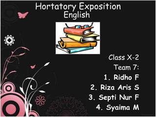Hortatory Exposition
      English




                 Class X-2
                   Team 7:
                1. Ridho F
            2. Riza Aris S
            3. Septi Nur F
              4. Syaima M
 