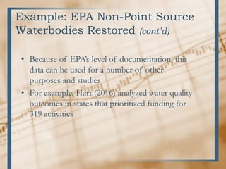 Example: EPA Non-Point Source
Waterbodies Restored (cont’d)
• Because of EPA’s level of documentation, this
data can be used for a number of other
purposes and studies
• For example, Hart (2016) analyzed water quality
outcomes in states that prioritized funding for
319 activities
 