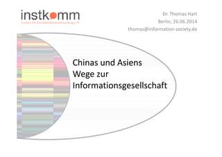 Chinas und Asiens 
Wege zur 
Dr. Thomas Hart 
Berlin, 26.06.2014 
thomas@information-society.de 
Informationsgesellschaft 
 