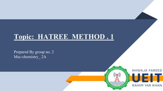 Topic: HATREE METHOD . 1
Prepared By group no. 2
Msc-chemistry_ 2A
 