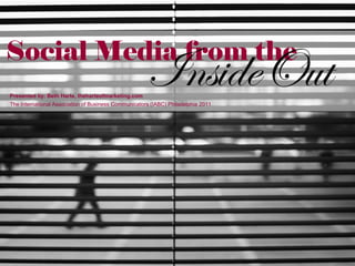 Social Media from the
    Presented by: Beth Harte, theharteofmarketing.com
                                                                InsideOut
    The International Association of Business Communicators (IABC) Philadelphia 2011




Image source: http://www.flickr.com/photos/storrao/4341506317
 
