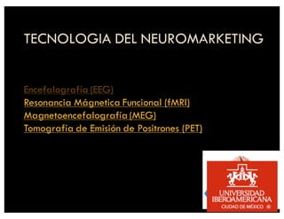 TECNOLOGIA DEL NEUROMARKETING
Encefalografía (EEG)
Resonancia Mágnetica Funcional (fMRI)
Magnetoencefalografía(MEG)
Tomografía de Emisión de Positrones (PET)
 