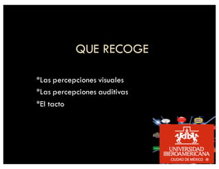 QUE RECOGE
*Las percepciones visuales
*Las percepciones auditivas
*El tacto
 
