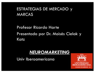 ESTRATEGIAS DE MERCADO y
MARCAS
Profesor Ricardo Harte
Presentado por Dr. Moisés Cielak y
Katz
NEUROMARKETING
Univ Iberoamericana
 