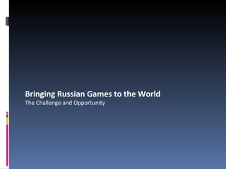 Bringing Russian Games to the World The Challenge and Opportunity 