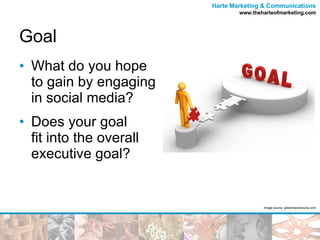 Goal What do you hope  to gain by engaging in social media? Does your goal  fit into the overall  executive goal? Image source: getentrepreneurial.com 