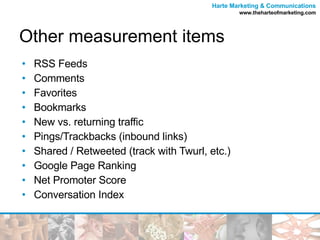 Other measurement items RSS Feeds Comments Favorites Bookmarks New vs. returning traffic Pings/Trackbacks (inbound links) Shared / Retweeted (track with Twurl, etc.) Google Page Ranking Net Promoter Score Conversation Index  