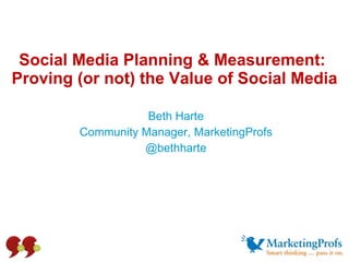 Social Media Planning & Measurement:  Proving (or not) the Value of Social Media Beth Harte Community Manager, MarketingProfs @bethharte 