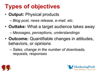 Types of objectives <ul><li>Output:  Physical products  </li></ul><ul><ul><li>Blog post, news release, e-mail, etc. </li><...