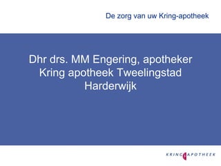 De zorg van uw Kring-apotheek Dhr drs. MM Engering, apotheker Kring apotheek Tweelingstad Harderwijk 
