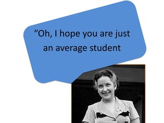 “Oh, I hope you are just
  an average student
 