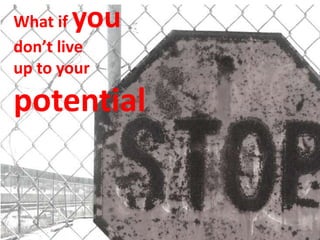 What ifyou
don’t live
up to your

potential
 