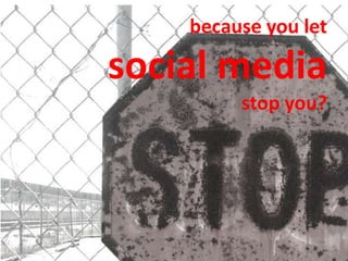 because you let

social media
         stop you?
 