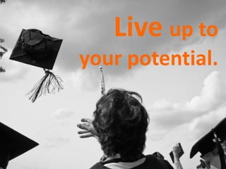 Live up to
your potential.
 