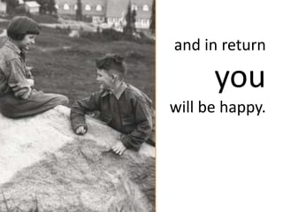 and in return

      you
will be happy.
 