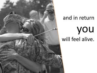 and in return

       you
will feel alive.
 