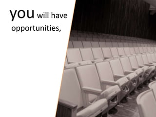 you will have
opportunities,
 