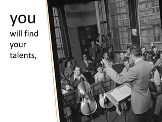 you
will find
your
talents,
 