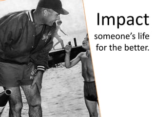 Impact
someone’s life
for the better.
 