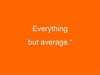 Everything
but average.”
 
