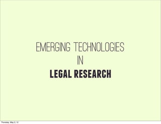 Emerging technologies
                                in
                         legal research


Thursday, May 3, 12
 