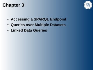 Chapter 3

           Accessing a SPARQL Endpoint
           Queries over Multiple Datasets
           Linked Data Quer...