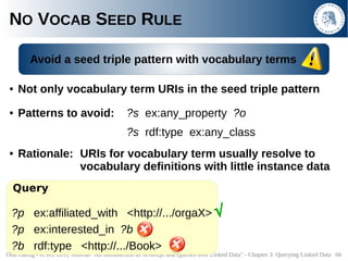 NO VOCAB SEED RULE

        Avoid a seed triple pattern with vocabulary terms

 ●   Not only vocabulary term URIs in the s...