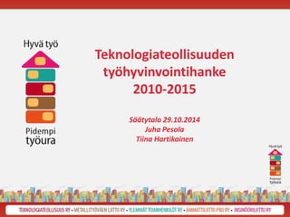 Teknologiateollisuuden 
työhyvinvointihanke 
2010-2015 
Säätytalo 29.10.2014 
Juha Pesola 
Tiina Hartikainen 
 