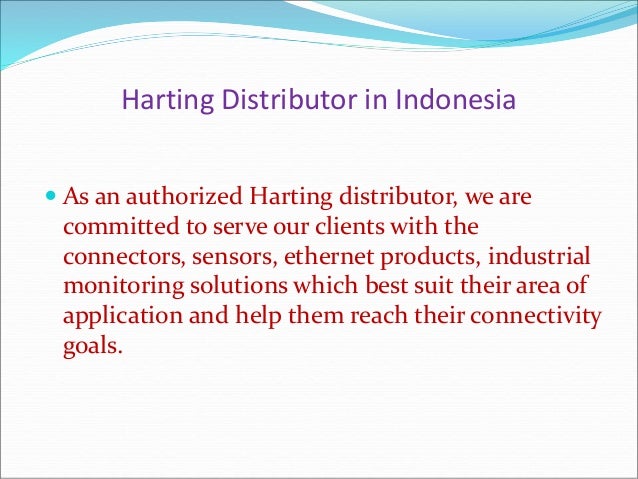  As an authorized Harting distributor, we are
committed to serve our clients with the
connectors, sensors, ethernet products, industrial
monitoring solutions which best suit their area of
application and help them reach their connectivity
goals.
Harting Distributor in Indonesia
 