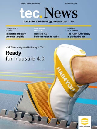 tec News
IN FOCUS:
DR. V. FRANKE
The HAII4YOU Factory
in productive use
FEATURE STORY:
U. GRÄFF
Integrated Industry
becomes tangible
GUEST ARTICLE:
KAY JESCHKE
Industrie 4.0 –
from the vision to reality
HARTING Integrated Industry 4 You
Ready
for Industrie 4.0
November 2015
HARTING's Technology Newsletter | 29
 