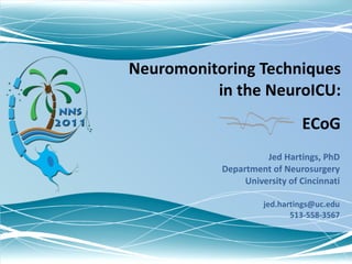 Neuromonitoring Techniques in the NeuroICU: Jed Hartings, PhD Department of Neurosurgery University of Cincinnati [email_address] 513-558-3567 ECoG 