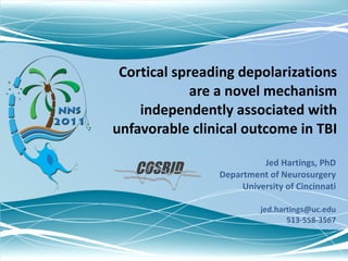 Cortical spreading depolarizations are a novel mechanism independently associated with unfavorable clinical outcome in TBI Jed Hartings, PhD Department of Neurosurgery University of Cincinnati [email_address] 513-558-3567 COSBID 