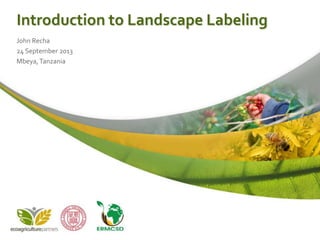 Introduction to Landscape Labeling
John Recha
24 September 2013
Mbeya,Tanzania
 