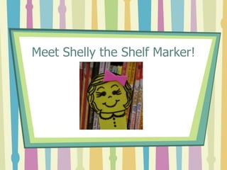 Meet Shelly the Shelf Marker! 
 