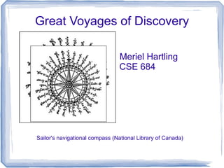 Great Voyages of Discovery

                                Meriel Hartling
                                CSE 684




Sailor's navigational compass (National Library of Canada)
 