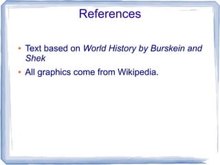 References

●   Text based on World History by Burskein and
    Shek
●   All graphics come from Wikipedia.
 
